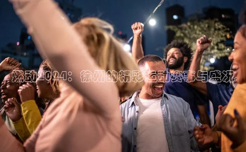 燃动2024：徐州的精彩运动赛事与盛况