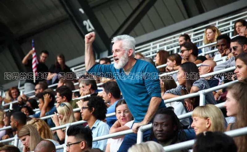 跨界的竞技场：美国职业运动俱乐部与赛事背后的商业策略与文化影响