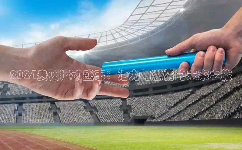 2024贵州运动盛事：活力与激情的未来之旅