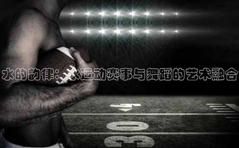 水的韵律：水运动赛事与舞蹈的艺术融合