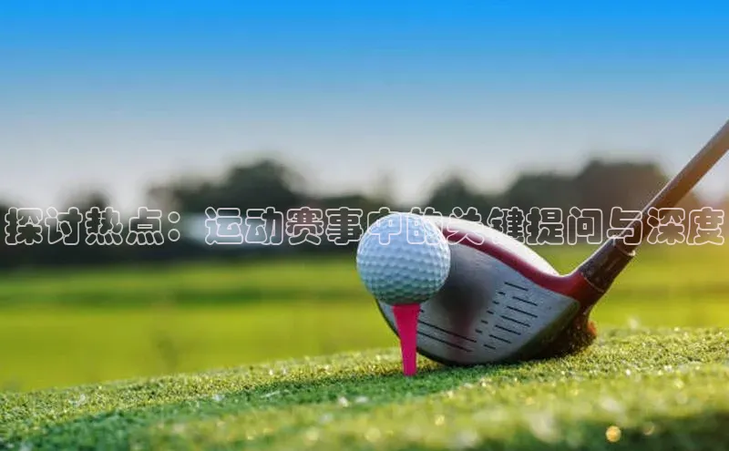 探讨热点：运动赛事中的关键提问与深度