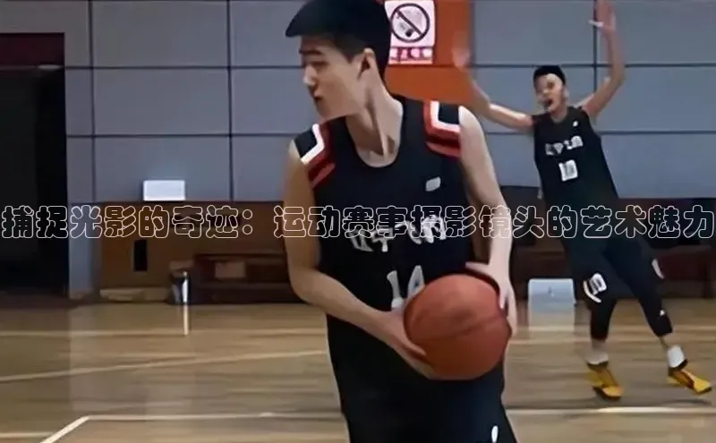 捕捉光影的奇迹：运动赛事摄影镜头的艺术魅力